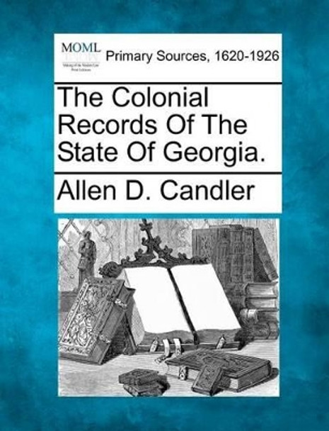 The Colonial Records of the State of Georgia. by Allen D Candler 9781277100730