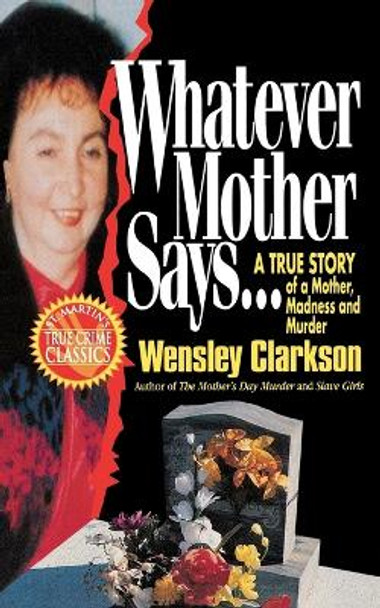 Whatever Mother Says...: A True Story of a Mother, Madness and Murder by Wensley Clarkson 9781250092861