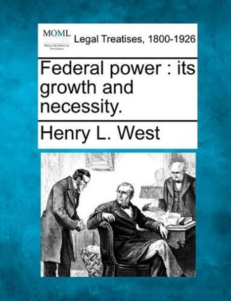 Federal Power: Its Growth and Necessity. by Henry L West 9781240134939