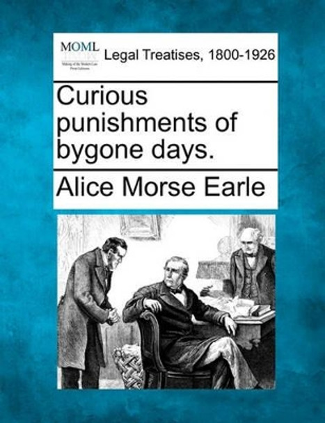 Curious Punishments of Bygone Days. by Alice Morse Earle 9781240135516