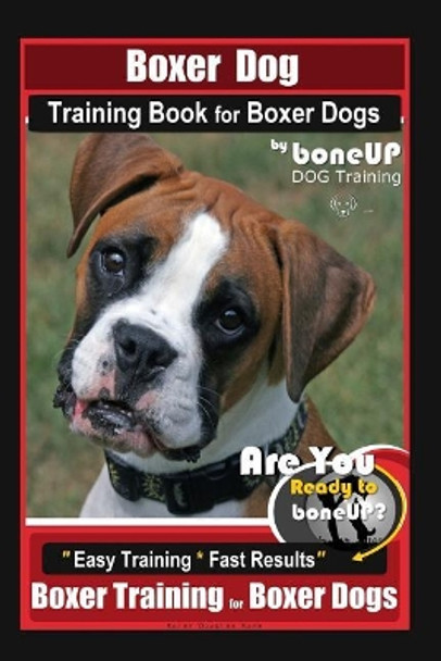 Boxer Dog Training Book for Boxer Dogs By BoneUP DOG Training: Are You Ready to Bone UP? Easy Steps * Fast Results Boxer Training for Boxer Dogs by Karen Douglas Kane 9781095932087