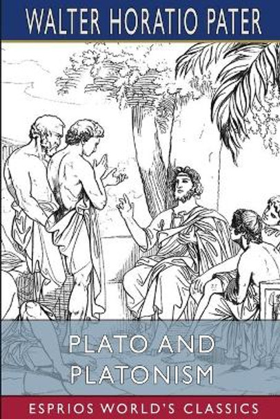 Plato and Platonism (Esprios Classics) by Walter Horatio Pater 9781006034336