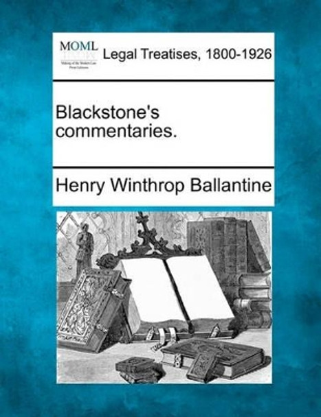 Blackstone's Commentaries. by Henry Winthrop Ballantine 9781240015009