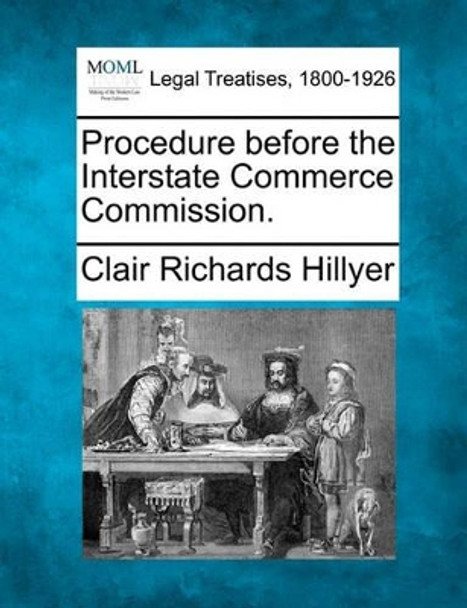 Procedure Before the Interstate Commerce Commission. by Clair Richards Hillyer 9781240130405