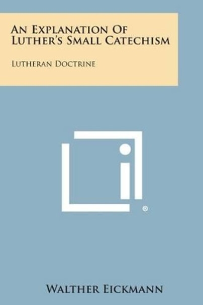 An Explanation of Luther's Small Catechism: Lutheran Doctrine by Walther Eickmann 9781258992774