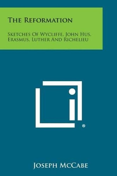 The Reformation: Sketches of Wycliffe, John Hus, Erasmus, Luther and Richelieu by Joseph McCabe 9781258993542