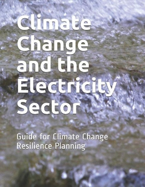 Climate Change and the Electricity Sector: Guide for Climate Change Resilience Planning by Department of Energy 9781096893738