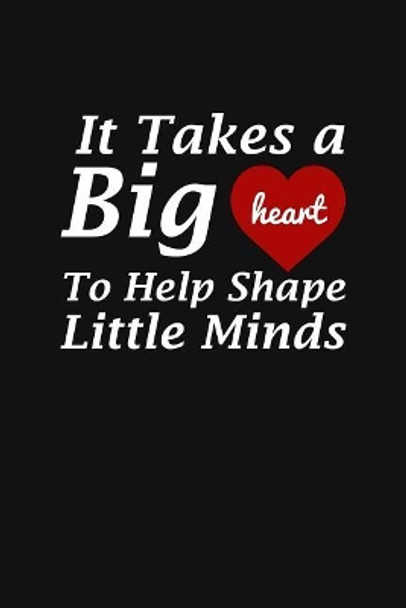 It Takes A Big Heart To Help Shape Little Minds: Teacher Appreciation Gift by Teacher Appreciation 9781096665915