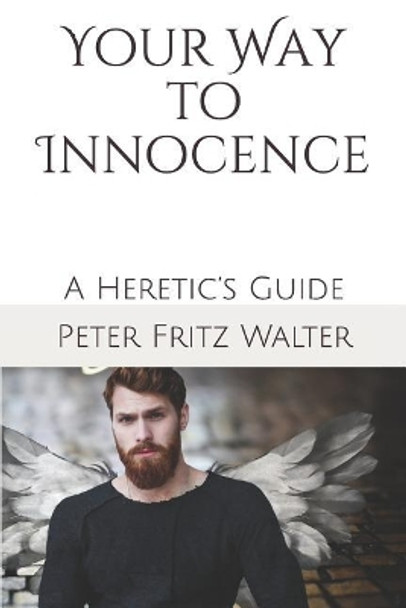 Your Way to Innocence: A Heretic's Guide by Peter Fritz Walter 9781096786177