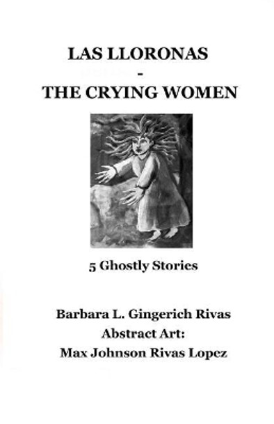 Las Lloronas -The Crying Women: 5 Ghostly Stories by Barbara L Gingerich Rivas 9781096017219