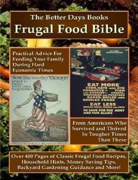 The Better Days Books Frugal Food Bible: Practical Advice for Feeding Your Family During Hard Economic Times From Americans Who Survived and Thrived In Tougher Times Than These by , Better Days Books 9780615218991