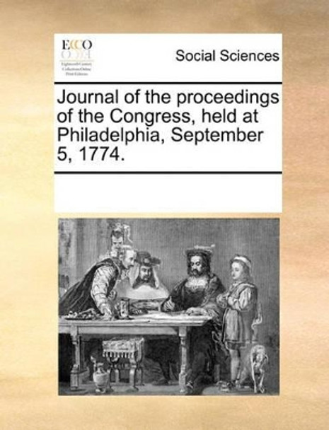 Journal of the Proceedings of the Congress, Held at Philadelphia, September 5, 1774 by Multiple Contributors 9781170204542