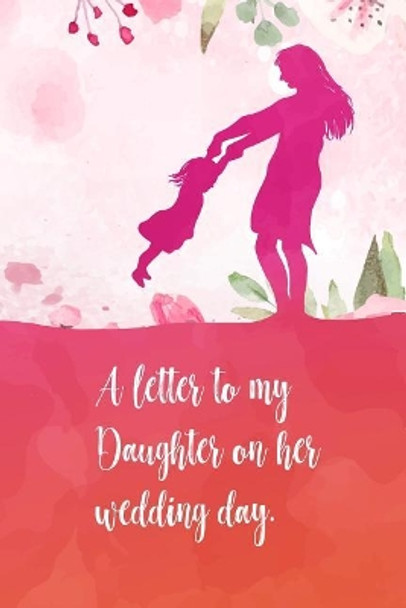 A letter to my daughter on her wedding day: Perfect diaries / letter for your daughter on her wedding day. Fill it with memories, letters, notes about her when she was young. by Sharon Thornton 9781097460069