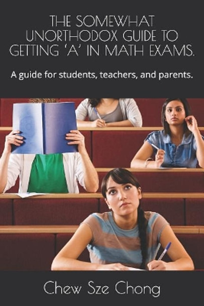 The Somewhat Unorthodox Guide to Getting 'a' in Math Exams.: A guide for students, teachers, and parents. by Chew Sze Chong 9781097516421