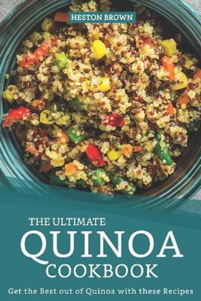 The Ultimate Quinoa Cookbook: Get the Best out of Quinoa with these Recipes by Heston Brown 9781096941620