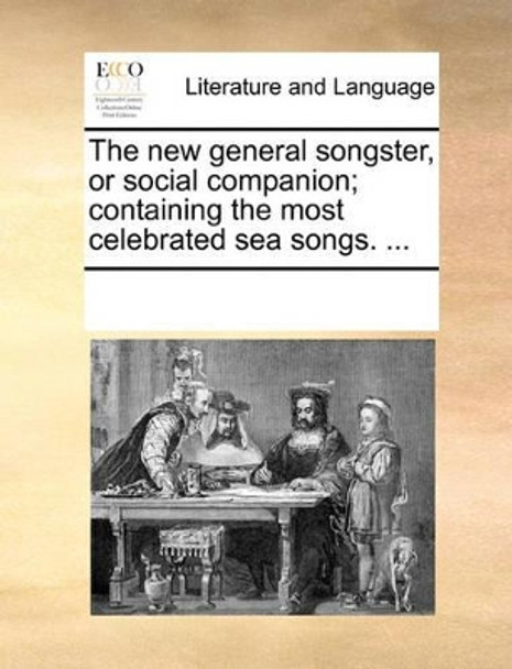 The New General Songster, or Social Companion; Containing the Most Celebrated Sea Songs. by Multiple Contributors 9781170256794