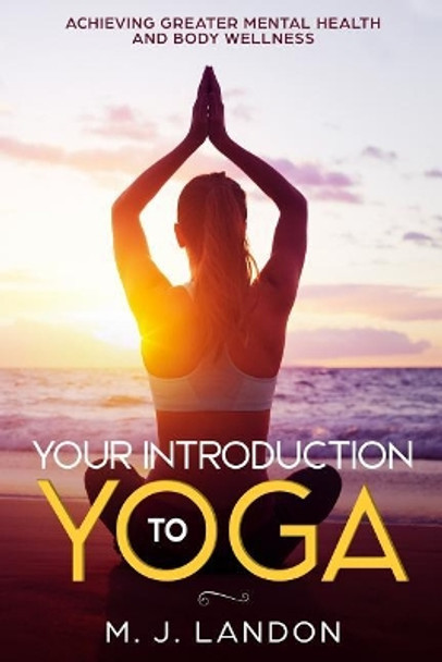 Your Introduction to Yoga: Achieving greater mental health and body wellness by M J Landon 9781099110511