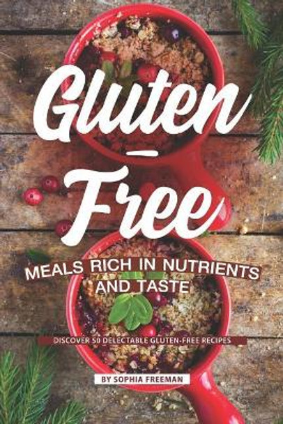 Gluten-Free Meals Rich in Nutrients and Taste: Discover 50 Delectable Gluten-Free Recipes by Sophia Freeman 9781099110313