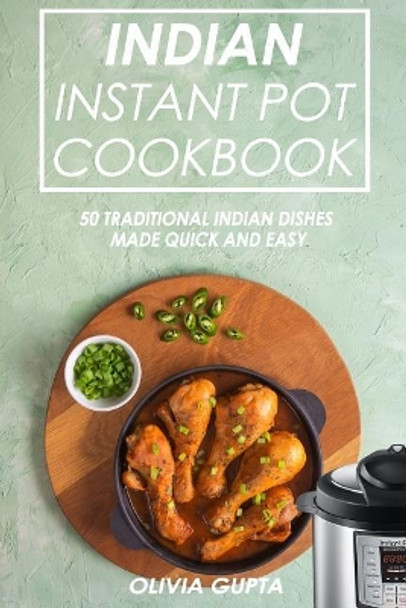 Indian Instant Pot Cookbook: 50 Traditional Indian Dishes Made Quick and Easy by Olivia Gupta 9781099439438