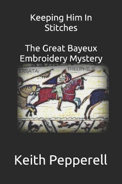 Keeping Him In Stitches: The Great Bayeux Embroidery Mystery by Keith Pepperell 9781099446177