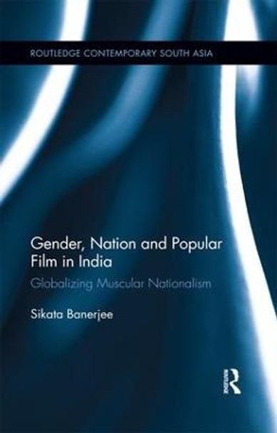 Gender, Nation and Popular Film in India: Globalizing Muscular Nationalism by Sikata Banerjee