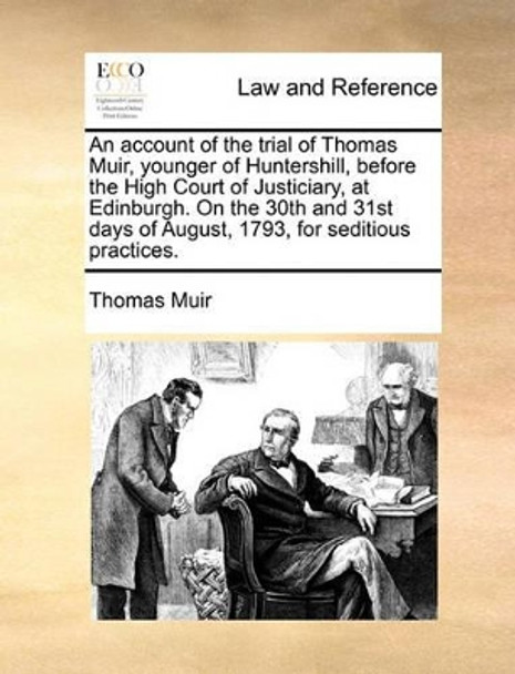 An Account of the Trial of Thomas Muir, Younger of Huntershill, Before the High Court of Justiciary, at Edinburgh. on the 30th and 31st Days of August, 1793, for Seditious Practices by Thomas Muir 9781170021927