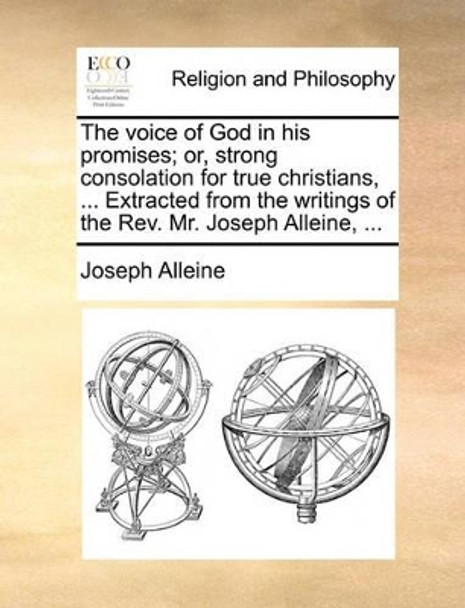 The Voice of God in His Promises; Or, Strong Consolation for True Christians, ... Extracted from the Writings of the Rev. Mr. Joseph Alleine, by Joseph Alleine 9781170151419