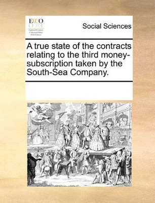 A True State of the Contracts Relating to the Third Money-Subscription Taken by the South-Sea Company by Multiple Contributors 9781170264690