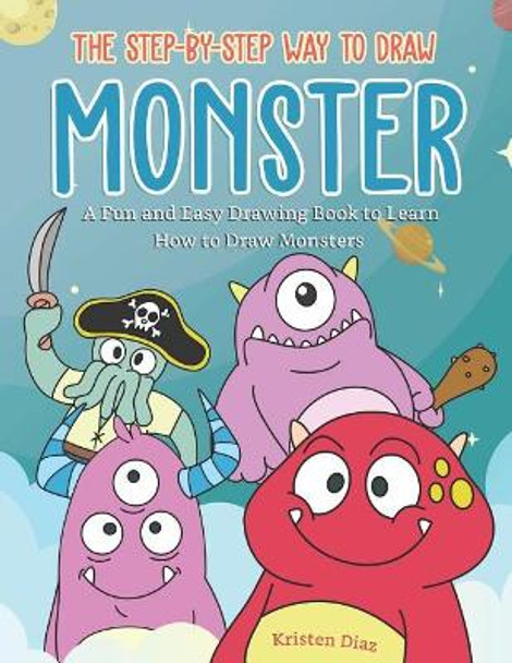The Step-by-Step Way to Draw Monster: A Fun and Easy Drawing Book to Learn How to Draw Monsters by Kristen Diaz 9781099446832
