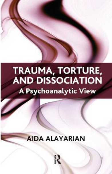 Trauma, Torture and Dissociation: A Psychoanalytic View by Aida Alayarian