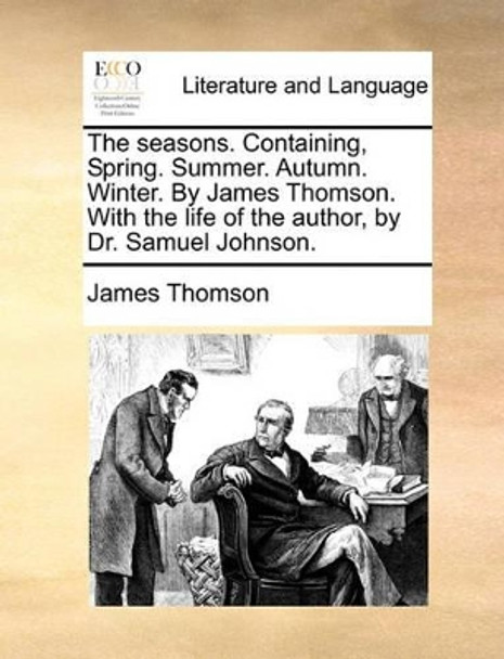 The Seasons. Containing, Spring. Summer. Autumn. Winter. by James Thomson. with the Life of the Author, by Dr. Samuel Johnson by James Thomson 9781140816669