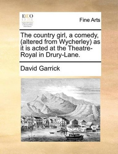 The Country Girl, a Comedy, (Altered from Wycherley) as It Is Acted at the Theatre-Royal in Drury-Lane by David Garrick 9781170391082