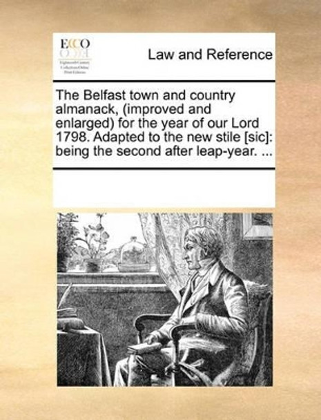 The Belfast Town and Country Almanack, (Improved and Enlarged) for the Year of Our Lord 1798. Adapted to the New Stile [sic]: Being the Second After Leap-Year. by Multiple Contributors 9781170939468