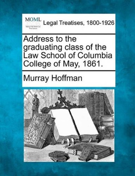 Address to the Graduating Class of the Law School of Columbia College of May, 1861. by Murray Hoffman 9781240004638