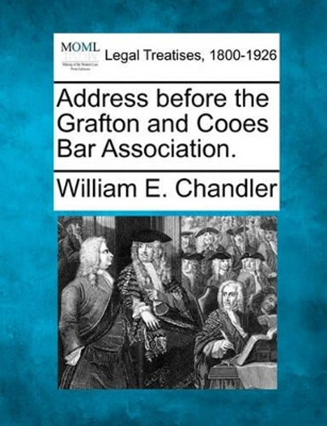 Address Before the Grafton and Cooes Bar Association. by William E Chandler 9781240005918