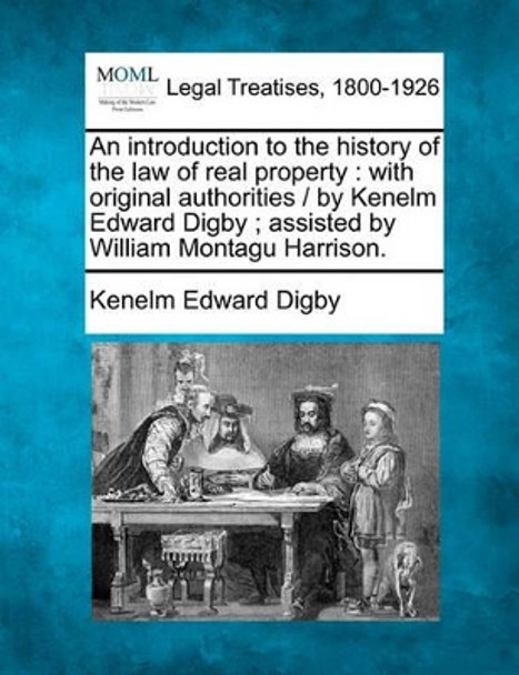 An Introduction to the History of the Law of Real Property: With Original Authorities / By Kenelm Edward Digby; Assisted by William Montagu Harrison. by Kenelm Edward Digby 9781240091881