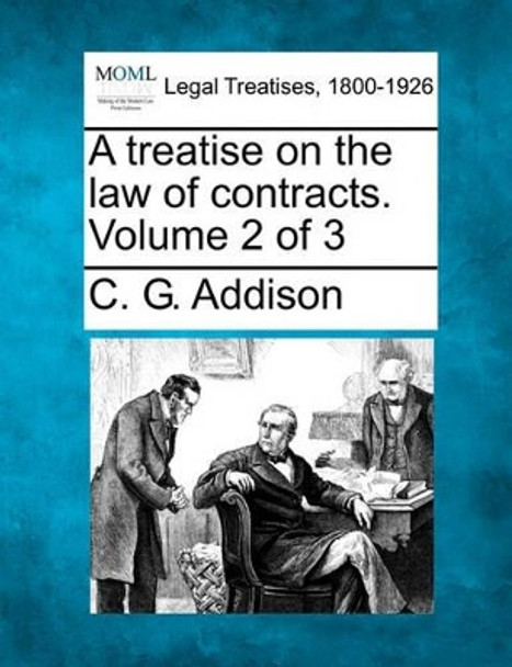 A Treatise on the Law of Contracts. Volume 2 of 3 by C G Addison 9781240019946