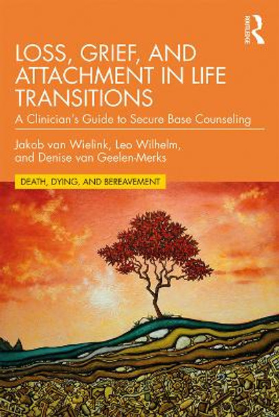 Loss, Grief, and Attachment in Life Transitions: A Clinician's Guide to Secure Base Counseling by Jakob van Wielink