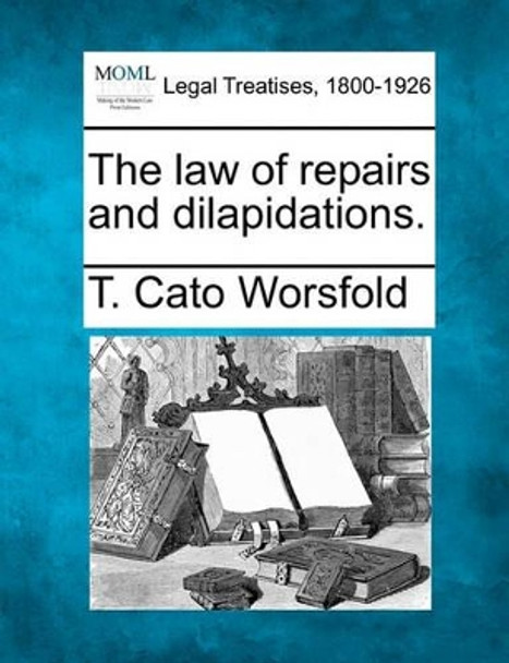 The Law of Repairs and Dilapidations. by T Cato Worsfold 9781240026807