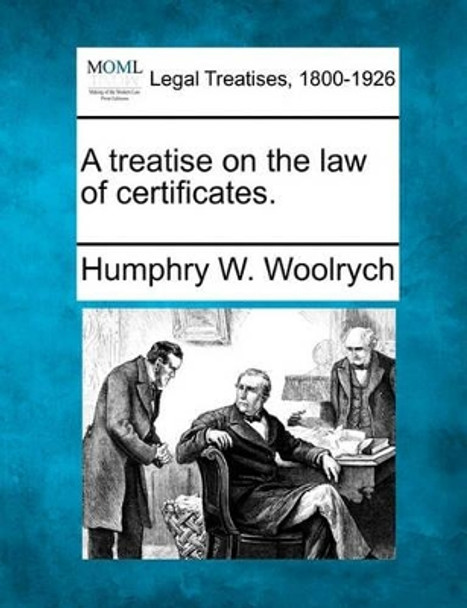 A Treatise on the Law of Certificates. by Humphry W Woolrych 9781240035625