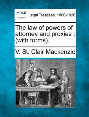 The Law of Powers of Attorney and Proxies: (With Forms). by V St Clair MacKenzie 9781240067602