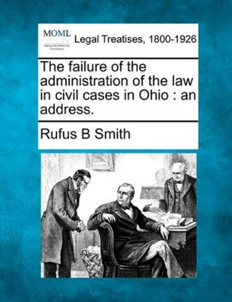 The Failure of the Administration of the Law in Civil Cases in Ohio: An Address. by Rufus B Smith 9781240079711