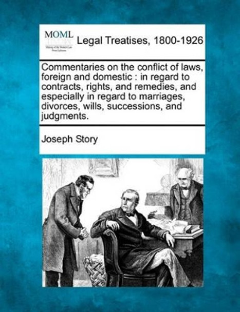 Commentaries on the Conflict of Laws, Foreign and Domestic: In Regard to Contracts, Rights, and Remedies, and Especially in Regard to Marriages, Divorces, Wills, Successions, and Judgments. by Joseph Story 9781240081974