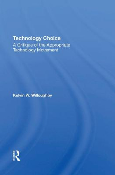 Technology Choice: A Critique Of The Appropriate Technology Movement by Kelvin W Willoughby