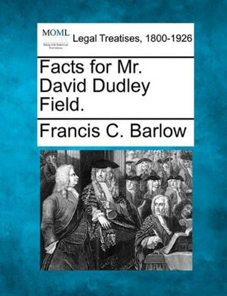 Facts for Mr. David Dudley Field. by Francis C Barlow 9781240085903