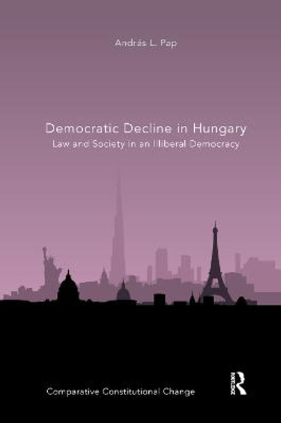 Democratic Decline in Hungary: Law and Society in an Illiberal Democracy by Andras L. Pap