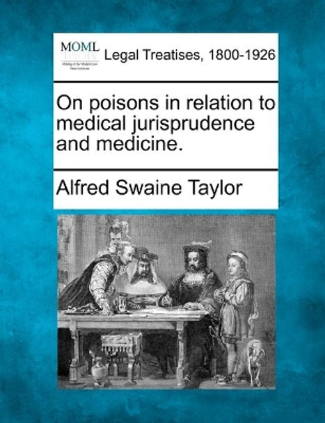 On poisons in relation to medical jurisprudence and medicine. by Alfred Swaine Taylor 9781240088294