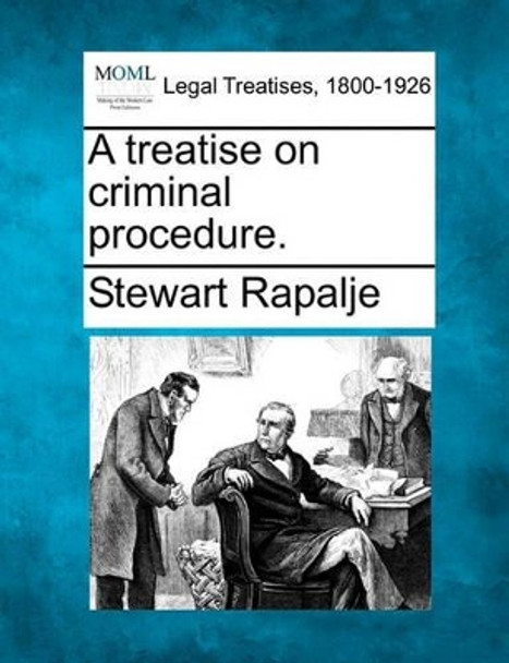 A Treatise on Criminal Procedure. by Stewart Rapalje 9781240065875