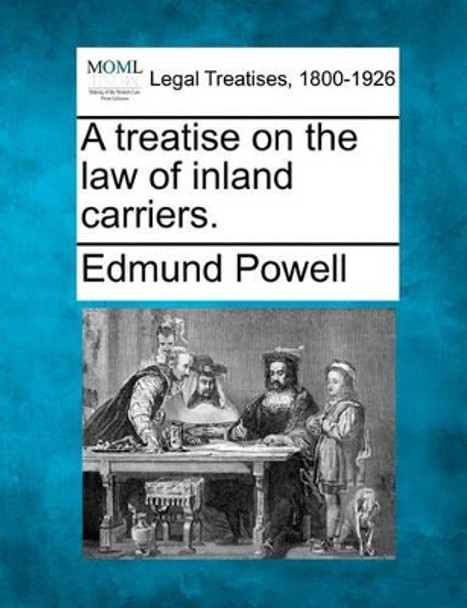 A Treatise on the Law of Inland Carriers. by Edmund Powell 9781240070169