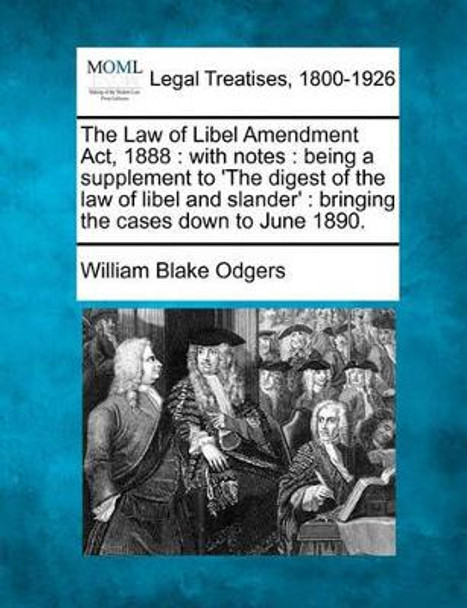 The Law of Libel Amendment Act, 1888: With Notes: Being a Supplement to 'the Digest of the Law of Libel and Slander': Bringing the Cases Down to June 1890. by William Blake Odgers 9781240081677